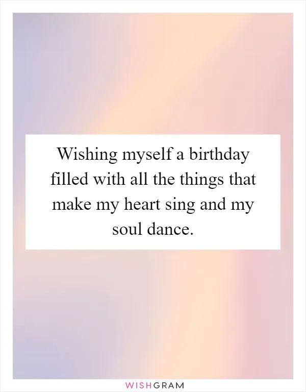 Wishing myself a birthday filled with all the things that make my heart sing and my soul dance