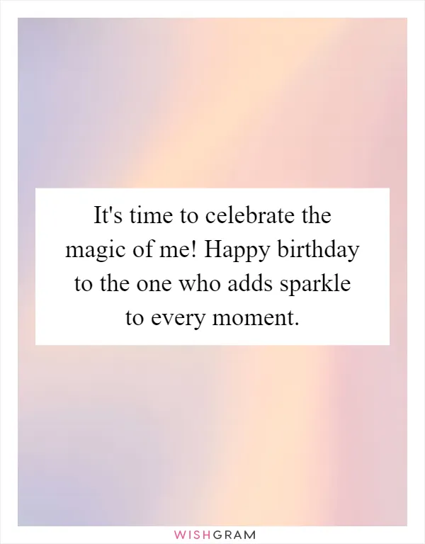 It's time to celebrate the magic of me! Happy birthday to the one who adds sparkle to every moment