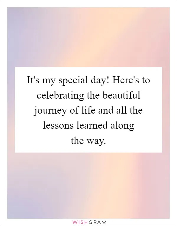 It's my special day! Here's to celebrating the beautiful journey of life and all the lessons learned along the way