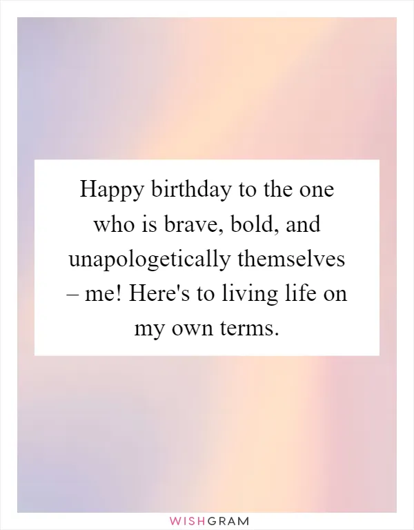 Happy birthday to the one who is brave, bold, and unapologetically themselves – me! Here's to living life on my own terms