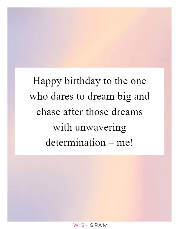 Happy birthday to the one who dares to dream big and chase after those dreams with unwavering determination – me!