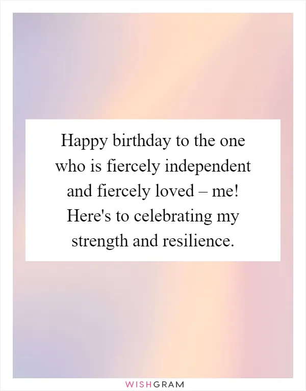 Happy birthday to the one who is fiercely independent and fiercely loved – me! Here's to celebrating my strength and resilience