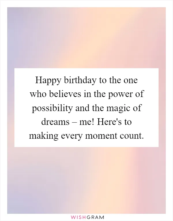 Happy birthday to the one who believes in the power of possibility and the magic of dreams – me! Here's to making every moment count