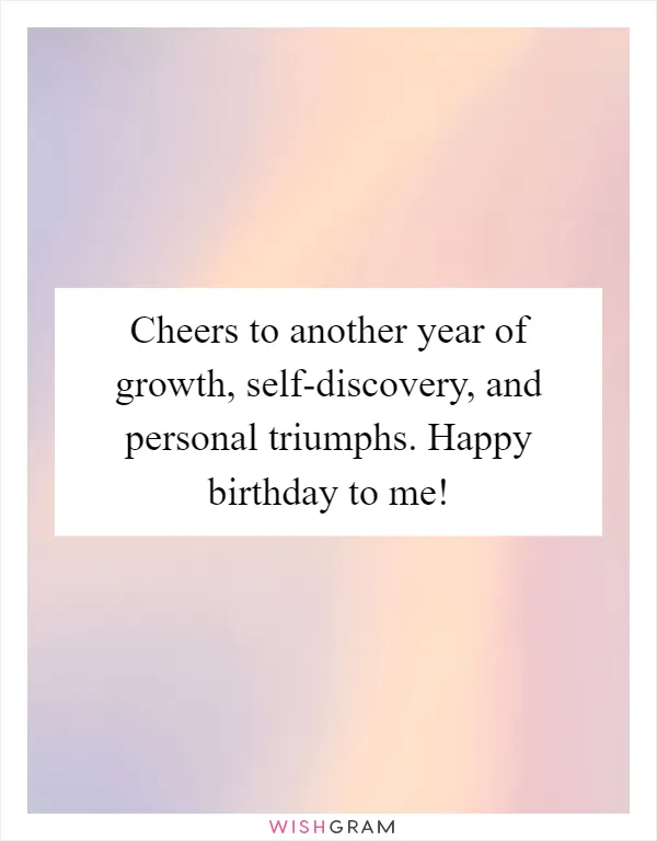 Cheers to another year of growth, self-discovery, and personal triumphs. Happy birthday to me!