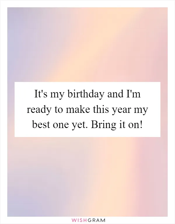 It's my birthday and I'm ready to make this year my best one yet. Bring it on!