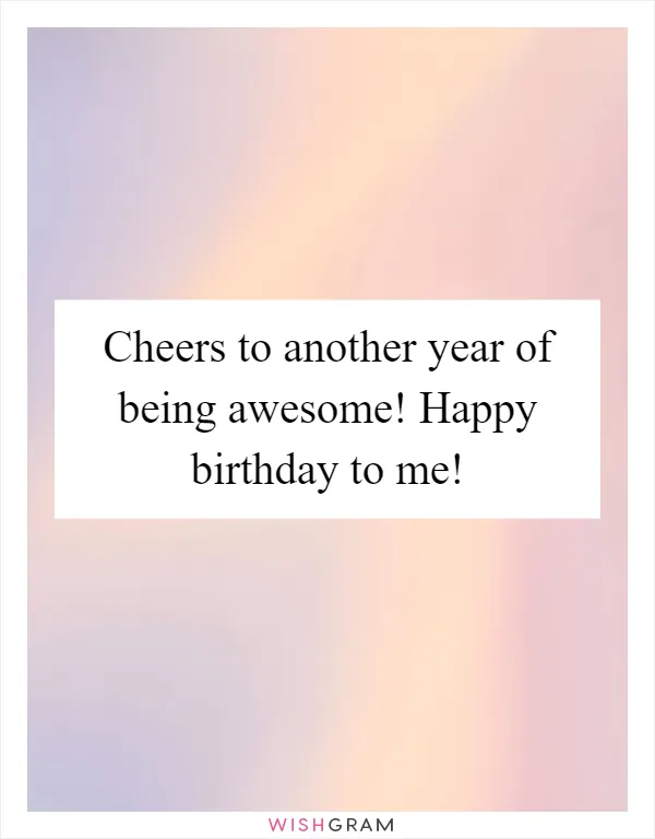 Cheers to another year of being awesome! Happy birthday to me!