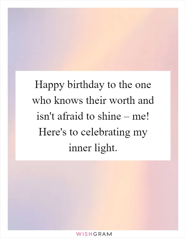Happy birthday to the one who knows their worth and isn't afraid to shine – me! Here's to celebrating my inner light