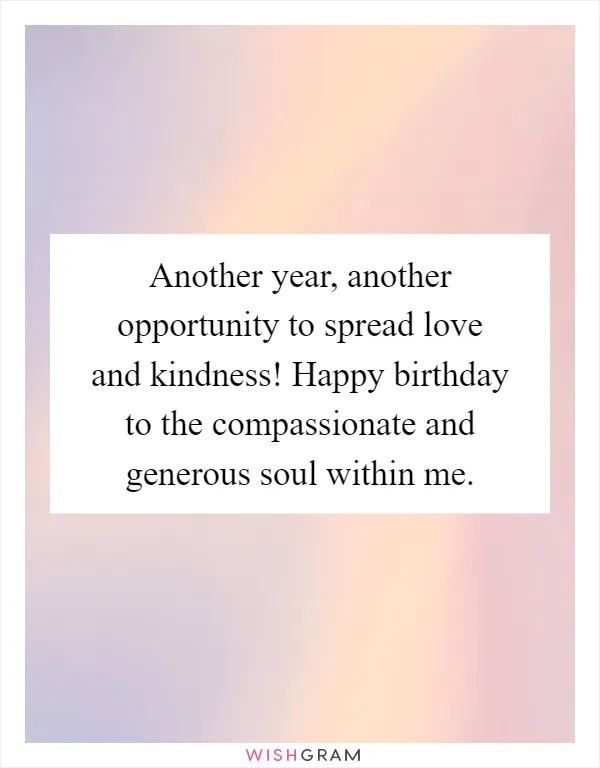 Another year, another opportunity to spread love and kindness! Happy birthday to the compassionate and generous soul within me