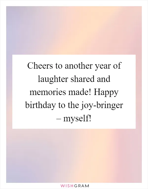 Cheers to another year of laughter shared and memories made! Happy birthday to the joy-bringer – myself!