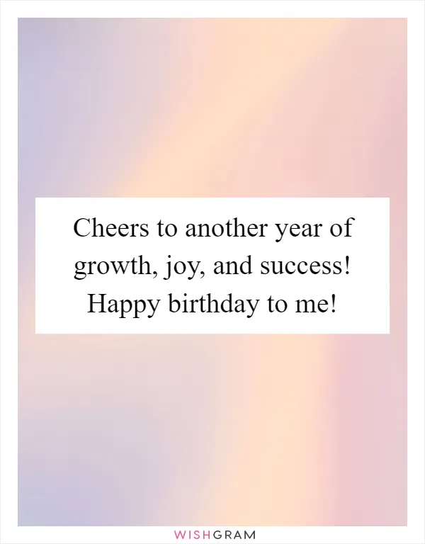 Cheers to another year of growth, joy, and success! Happy birthday to me!