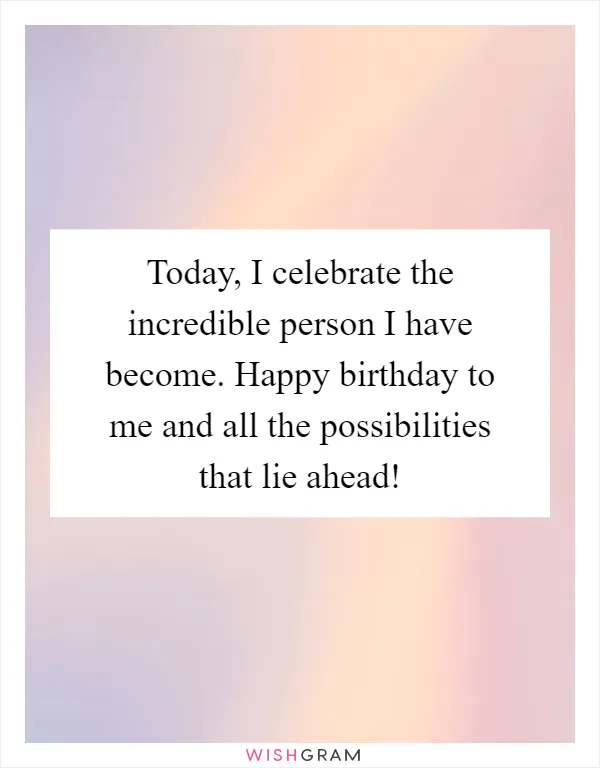 Today, I celebrate the incredible person I have become. Happy birthday to me and all the possibilities that lie ahead!