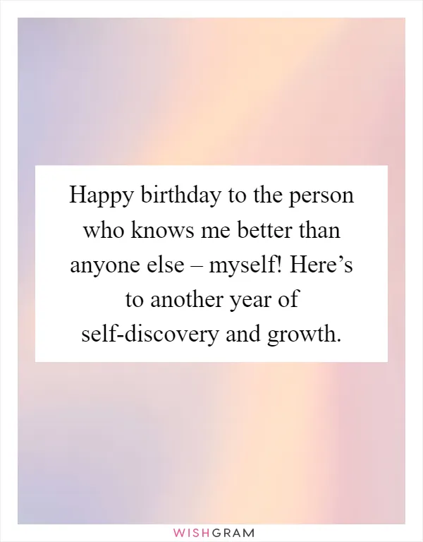 Happy birthday to the person who knows me better than anyone else – myself! Here’s to another year of self-discovery and growth