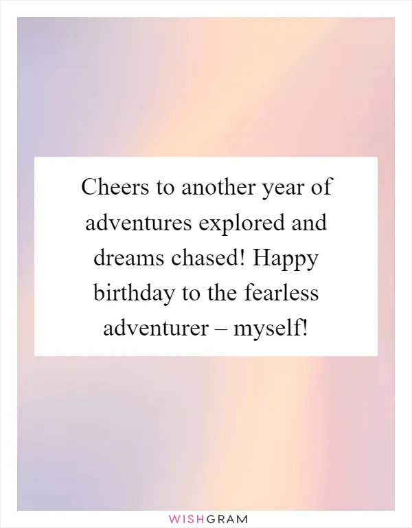 Cheers to another year of adventures explored and dreams chased! Happy birthday to the fearless adventurer – myself!