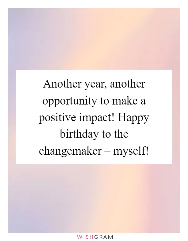 Another year, another opportunity to make a positive impact! Happy birthday to the changemaker – myself!