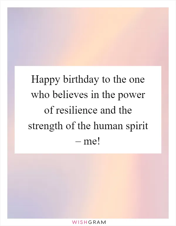 Happy birthday to the one who believes in the power of resilience and the strength of the human spirit – me!