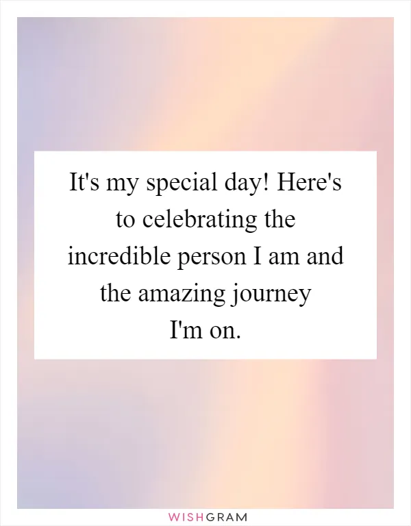 It's my special day! Here's to celebrating the incredible person I am and the amazing journey I'm on