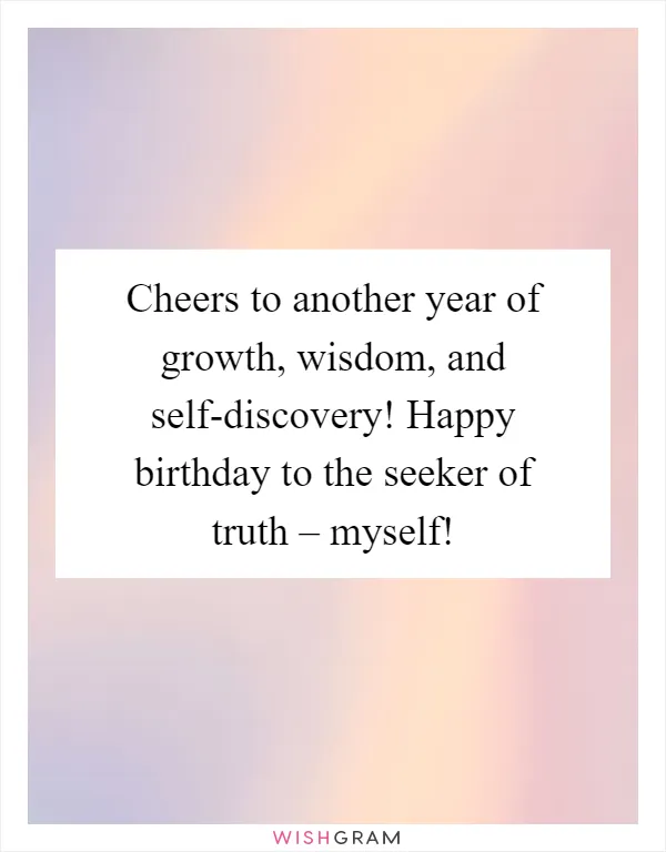 Cheers to another year of growth, wisdom, and self-discovery! Happy birthday to the seeker of truth – myself!