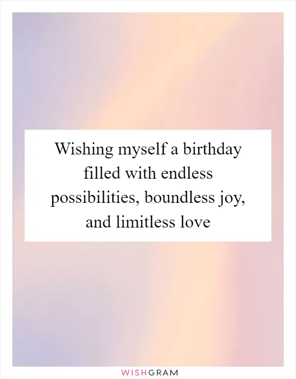 Wishing myself a birthday filled with endless possibilities, boundless joy, and limitless love