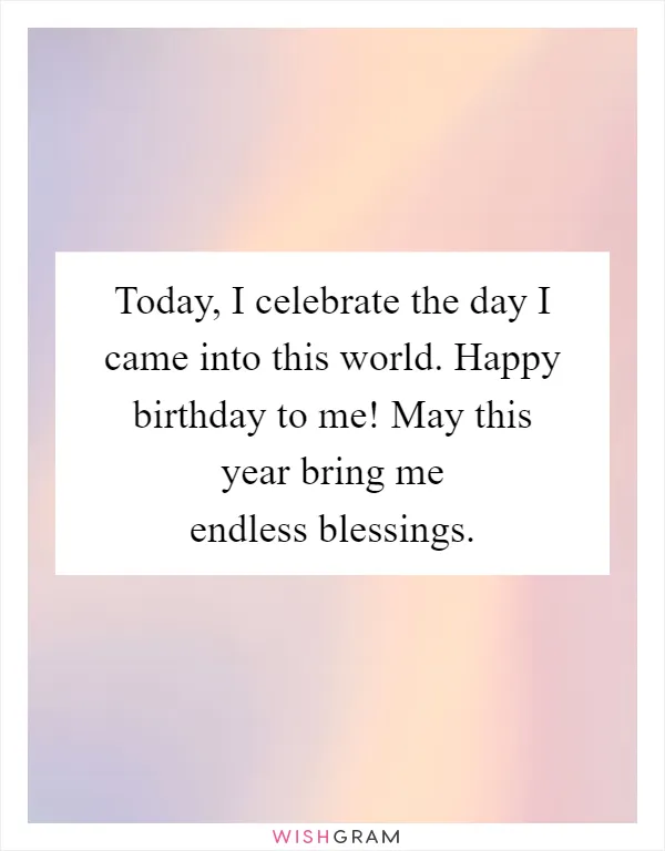 Today, I celebrate the day I came into this world. Happy birthday to me! May this year bring me endless blessings