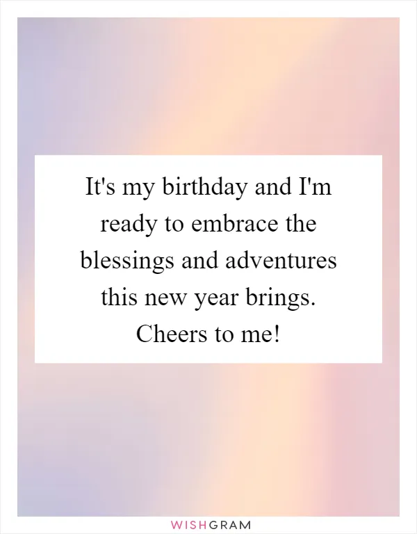 It's my birthday and I'm ready to embrace the blessings and adventures this new year brings. Cheers to me!