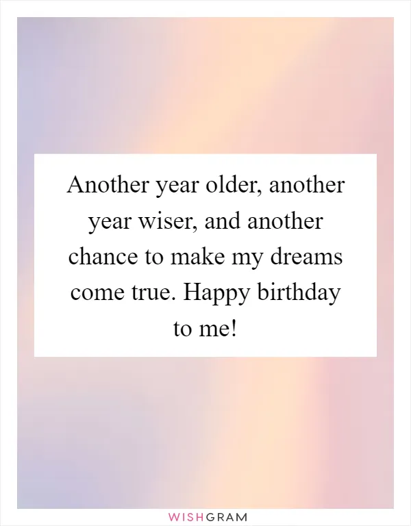 Another year older, another year wiser, and another chance to make my dreams come true. Happy birthday to me!