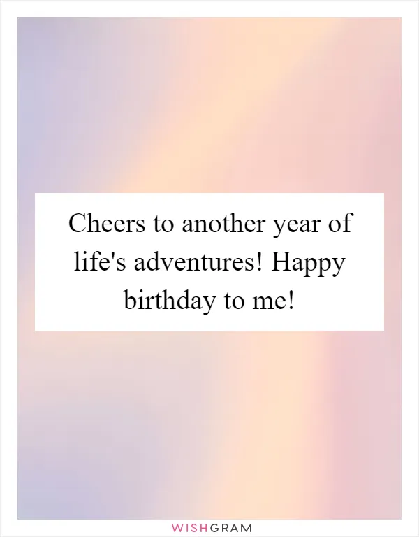 Cheers to another year of life's adventures! Happy birthday to me!