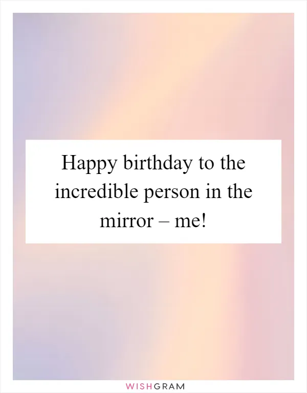 Happy birthday to the incredible person in the mirror – me!