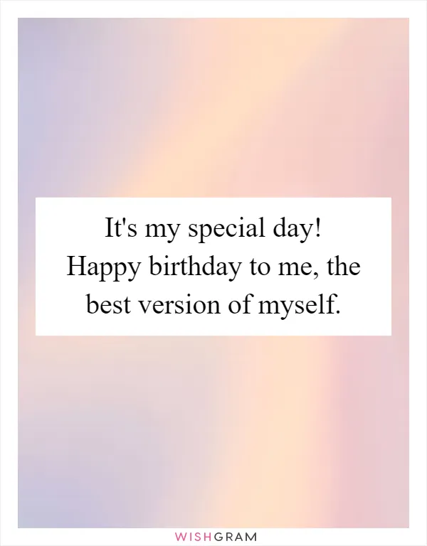 It's my special day! Happy birthday to me, the best version of myself