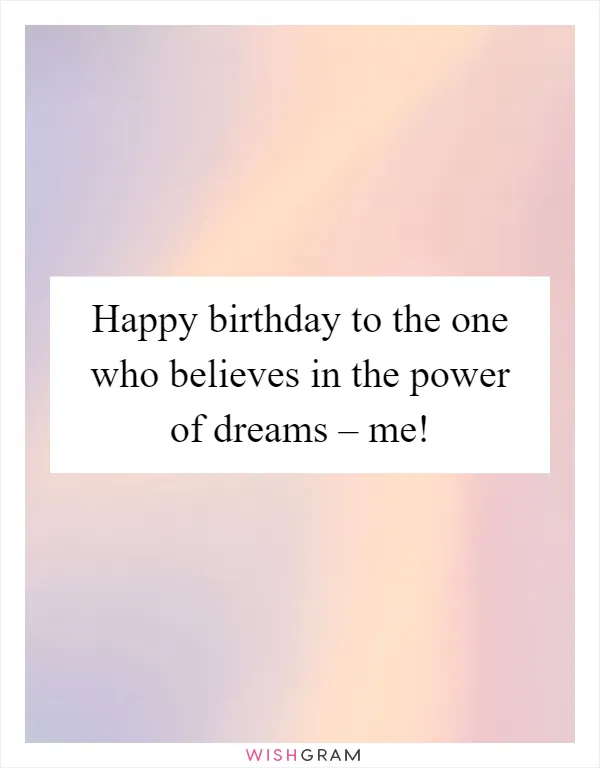 Happy birthday to the one who believes in the power of dreams – me!