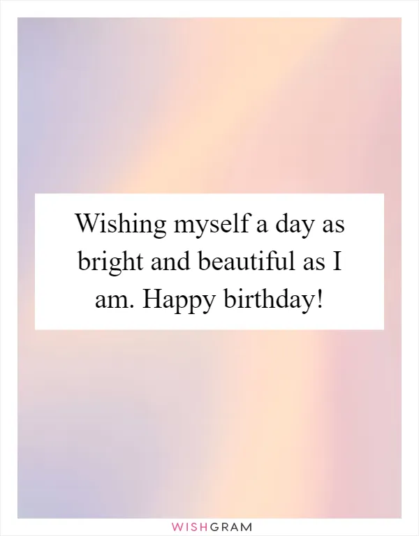 Wishing myself a day as bright and beautiful as I am. Happy birthday!