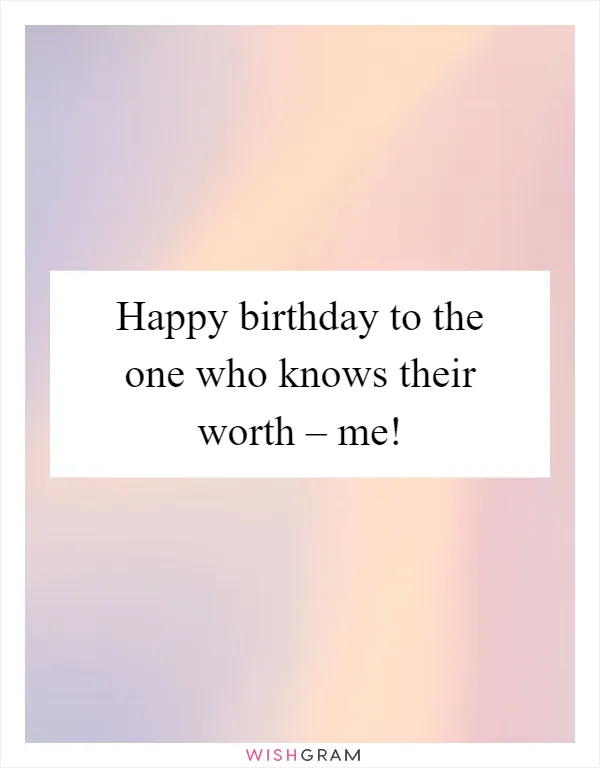 Happy birthday to the one who knows their worth – me!
