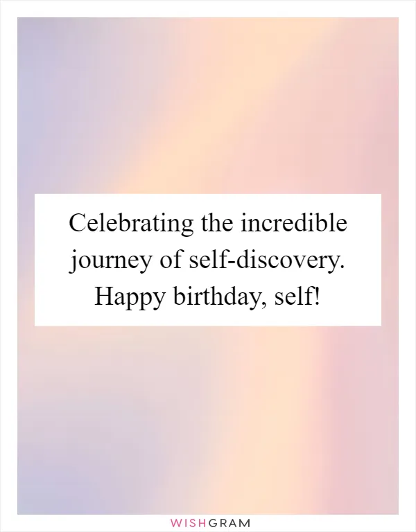 Celebrating the incredible journey of self-discovery. Happy birthday, self!