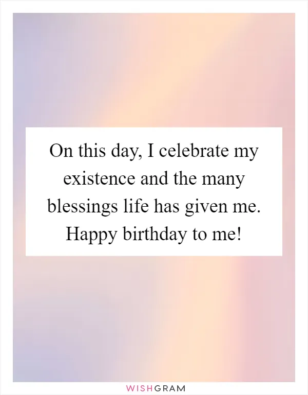 On this day, I celebrate my existence and the many blessings life has given me. Happy birthday to me!