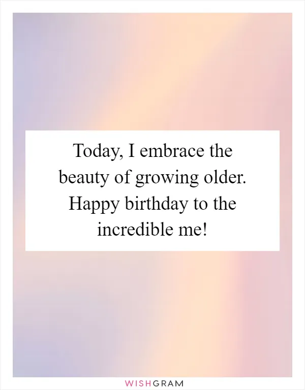 Today, I embrace the beauty of growing older. Happy birthday to the incredible me!
