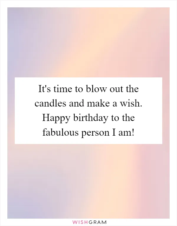 It's time to blow out the candles and make a wish. Happy birthday to the fabulous person I am!