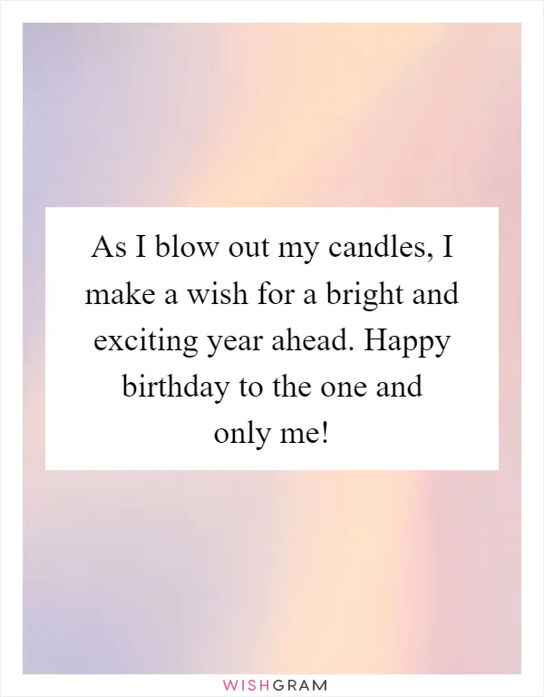 As I blow out my candles, I make a wish for a bright and exciting year ahead. Happy birthday to the one and only me!