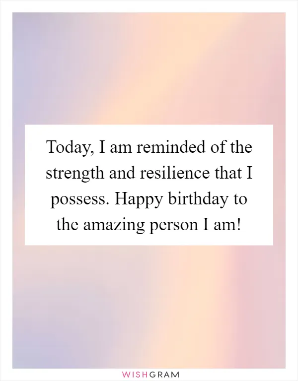 Today, I am reminded of the strength and resilience that I possess. Happy birthday to the amazing person I am!