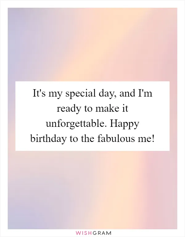 It's my special day, and I'm ready to make it unforgettable. Happy birthday to the fabulous me!