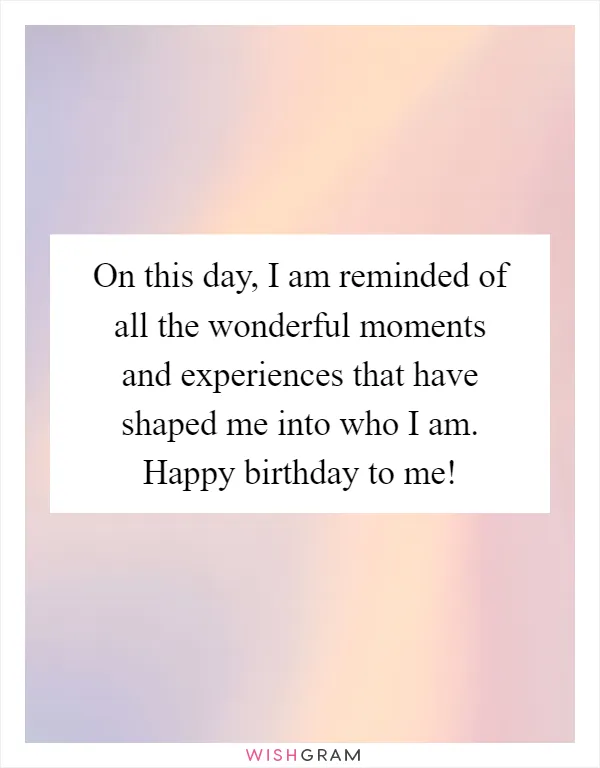 On this day, I am reminded of all the wonderful moments and experiences that have shaped me into who I am. Happy birthday to me!