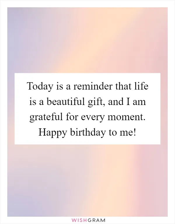 Today is a reminder that life is a beautiful gift, and I am grateful for every moment. Happy birthday to me!