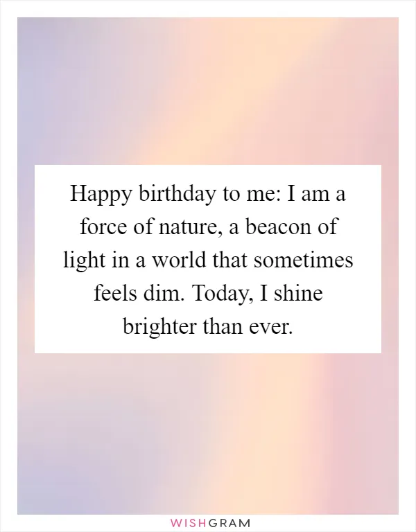 Happy birthday to me: I am a force of nature, a beacon of light in a world that sometimes feels dim. Today, I shine brighter than ever