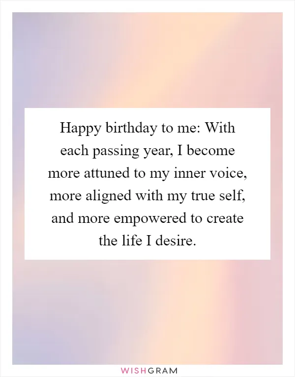 Happy birthday to me: With each passing year, I become more attuned to my inner voice, more aligned with my true self, and more empowered to create the life I desire