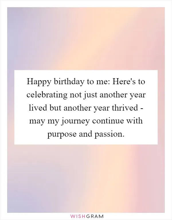 Happy birthday to me: Here's to celebrating not just another year lived but another year thrived - may my journey continue with purpose and passion