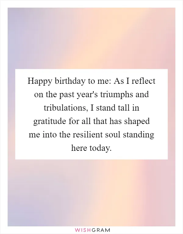 Happy birthday to me: As I reflect on the past year's triumphs and tribulations, I stand tall in gratitude for all that has shaped me into the resilient soul standing here today