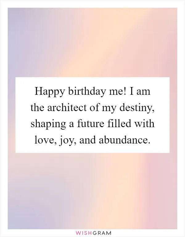 Happy birthday me! I am the architect of my destiny, shaping a future filled with love, joy, and abundance