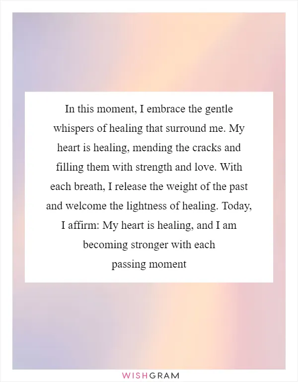 In this moment, I embrace the gentle whispers of healing that surround me. My heart is healing, mending the cracks and filling them with strength and love. With each breath, I release the weight of the past and welcome the lightness of healing. Today, I affirm: My heart is healing, and I am becoming stronger with each passing moment