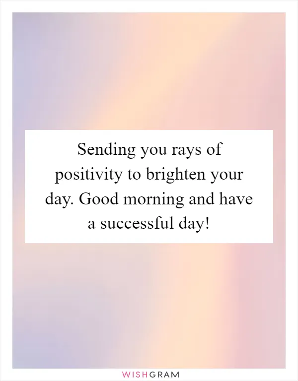 Sending you rays of positivity to brighten your day. Good morning and have a successful day!