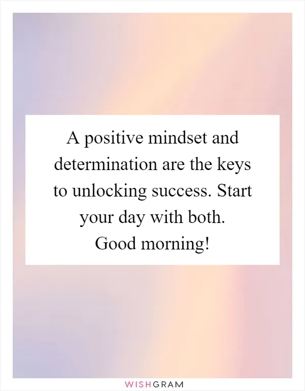 A positive mindset and determination are the keys to unlocking success. Start your day with both. Good morning!