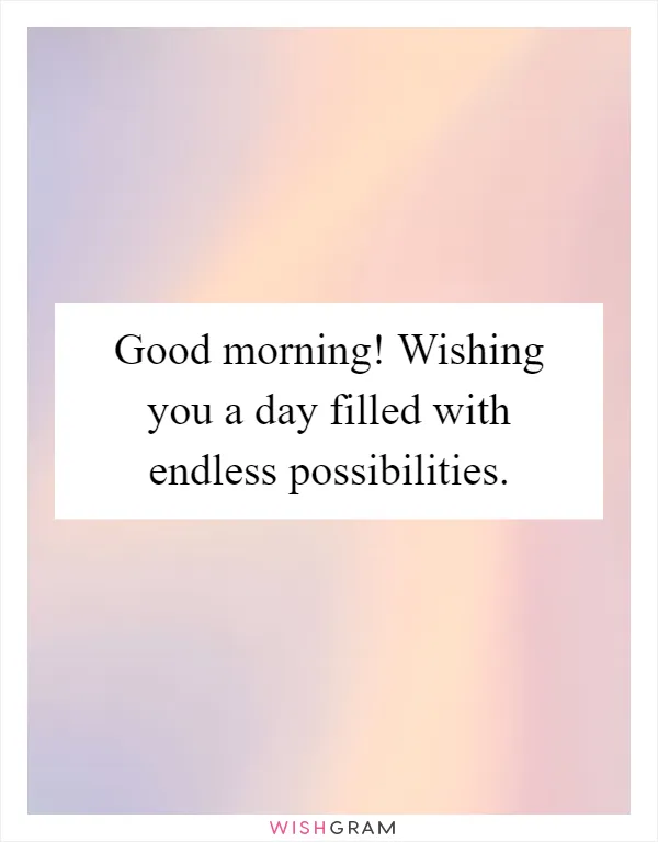Good morning! Wishing you a day filled with endless possibilities