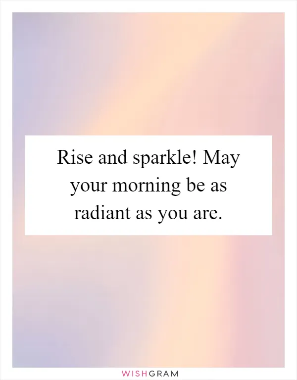 Rise and sparkle! May your morning be as radiant as you are